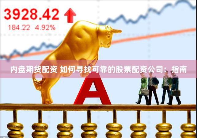 内盘期货配资 如何寻找可靠的股票配资公司：指南