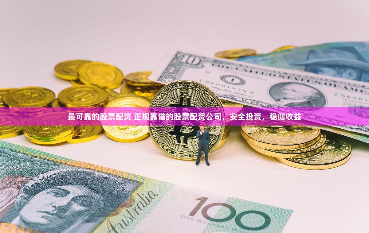 最可靠的股票配资 正规靠谱的股票配资公司，安全投资，稳健收益