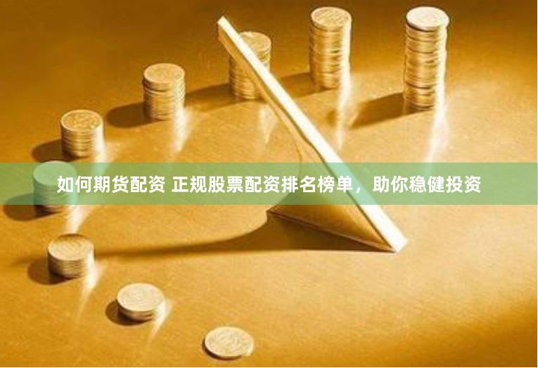 如何期货配资 正规股票配资排名榜单，助你稳健投资