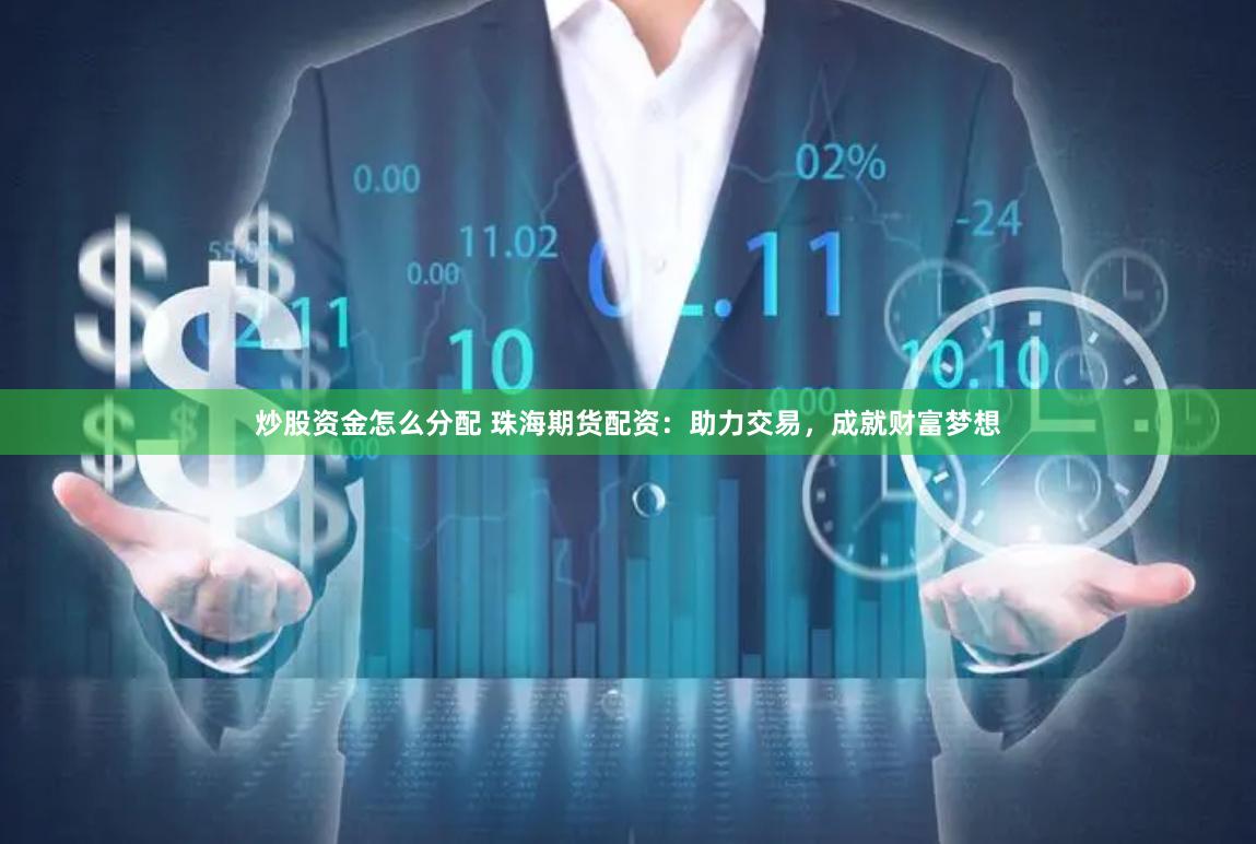 炒股资金怎么分配 珠海期货配资：助力交易，成就财富梦想