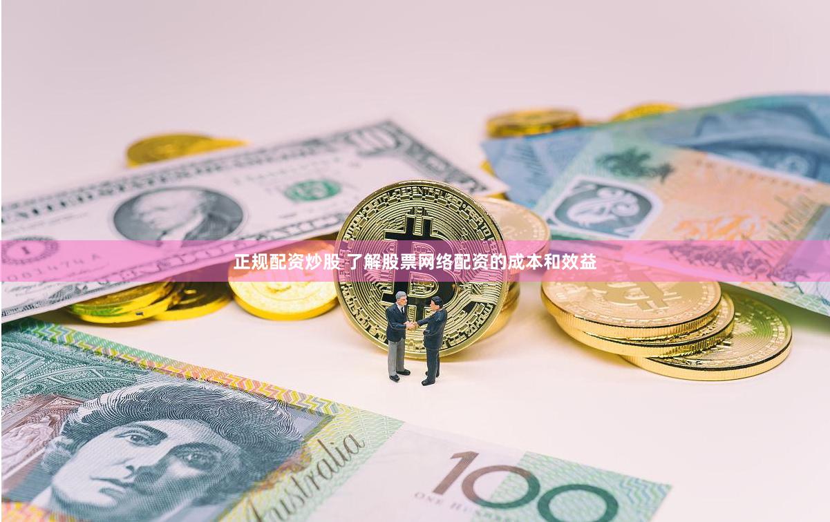 正规配资炒股 了解股票网络配资的成本和效益
