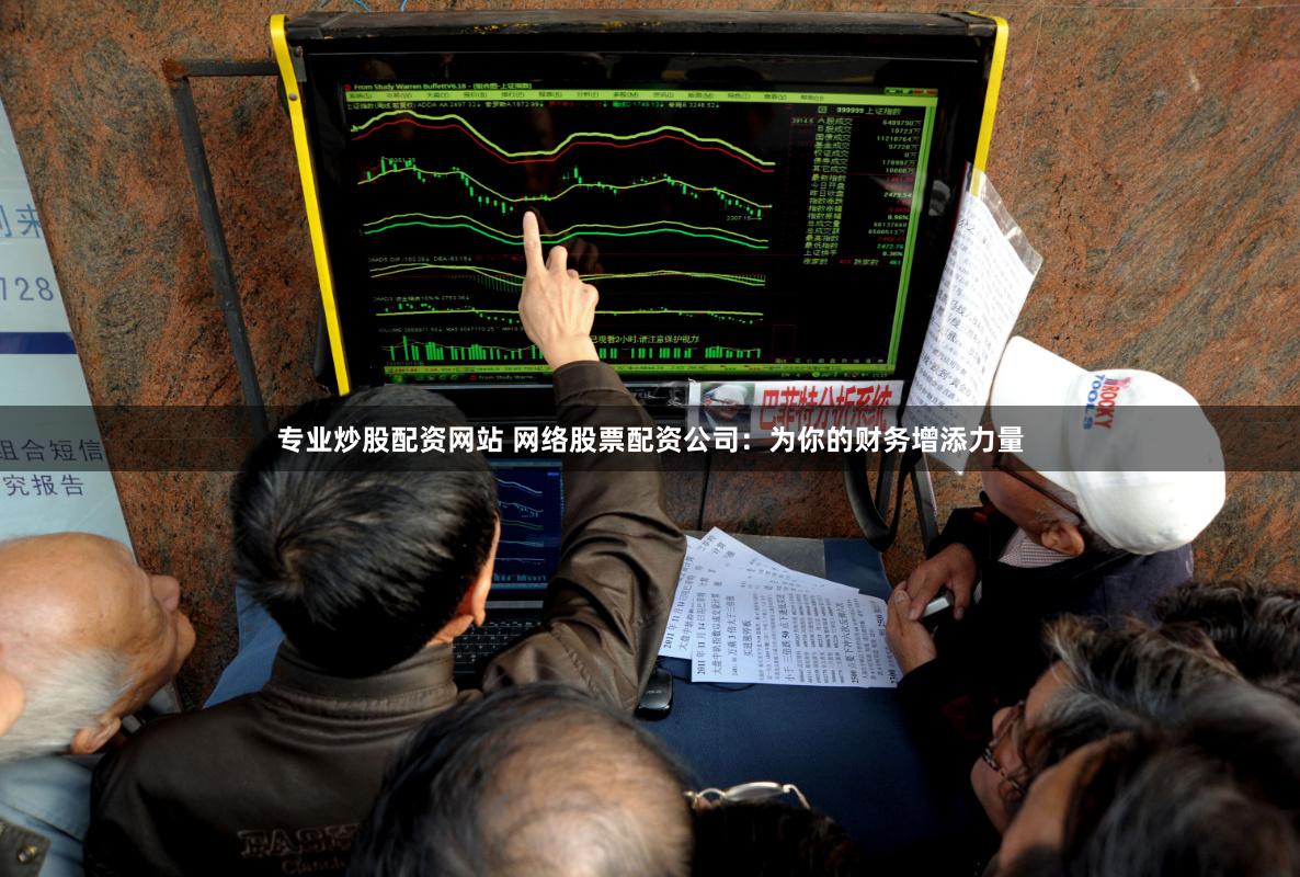专业炒股配资网站 网络股票配资公司：为你的财务增添力量