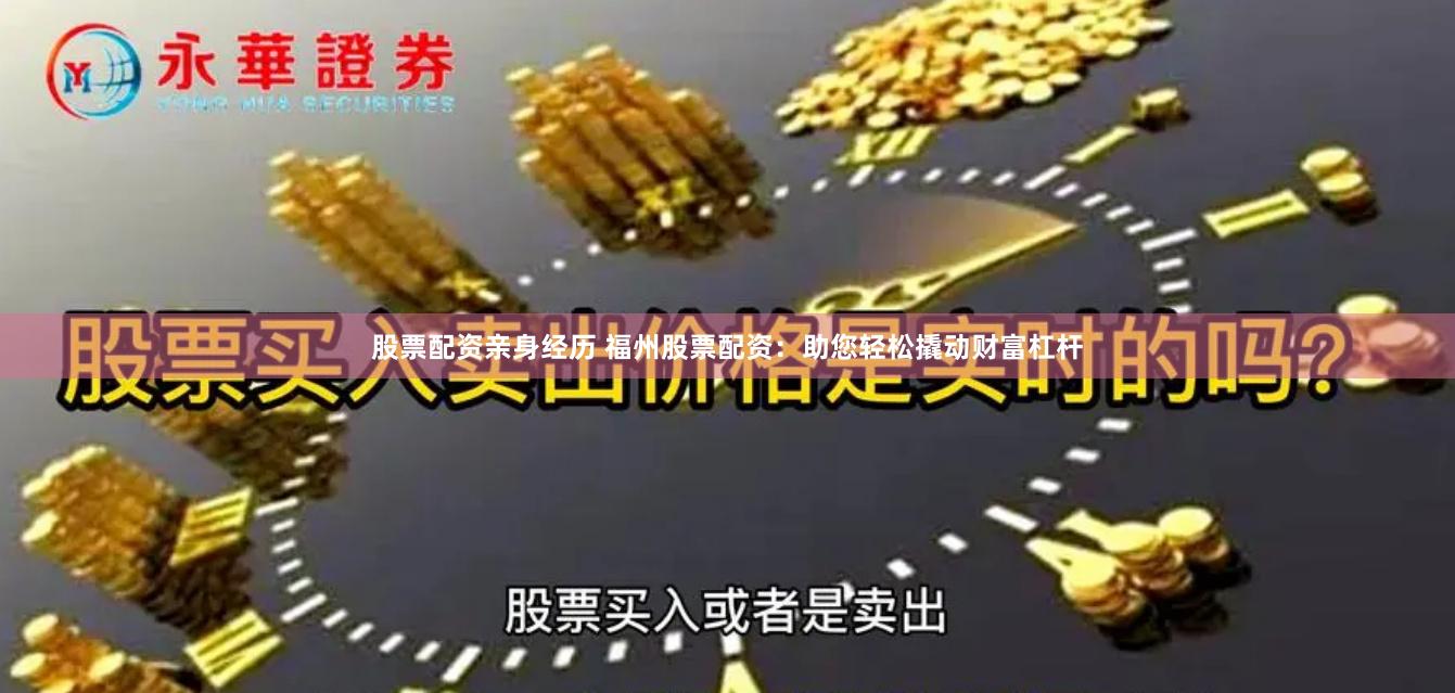 股票配资亲身经历 福州股票配资：助您轻松撬动财富杠杆