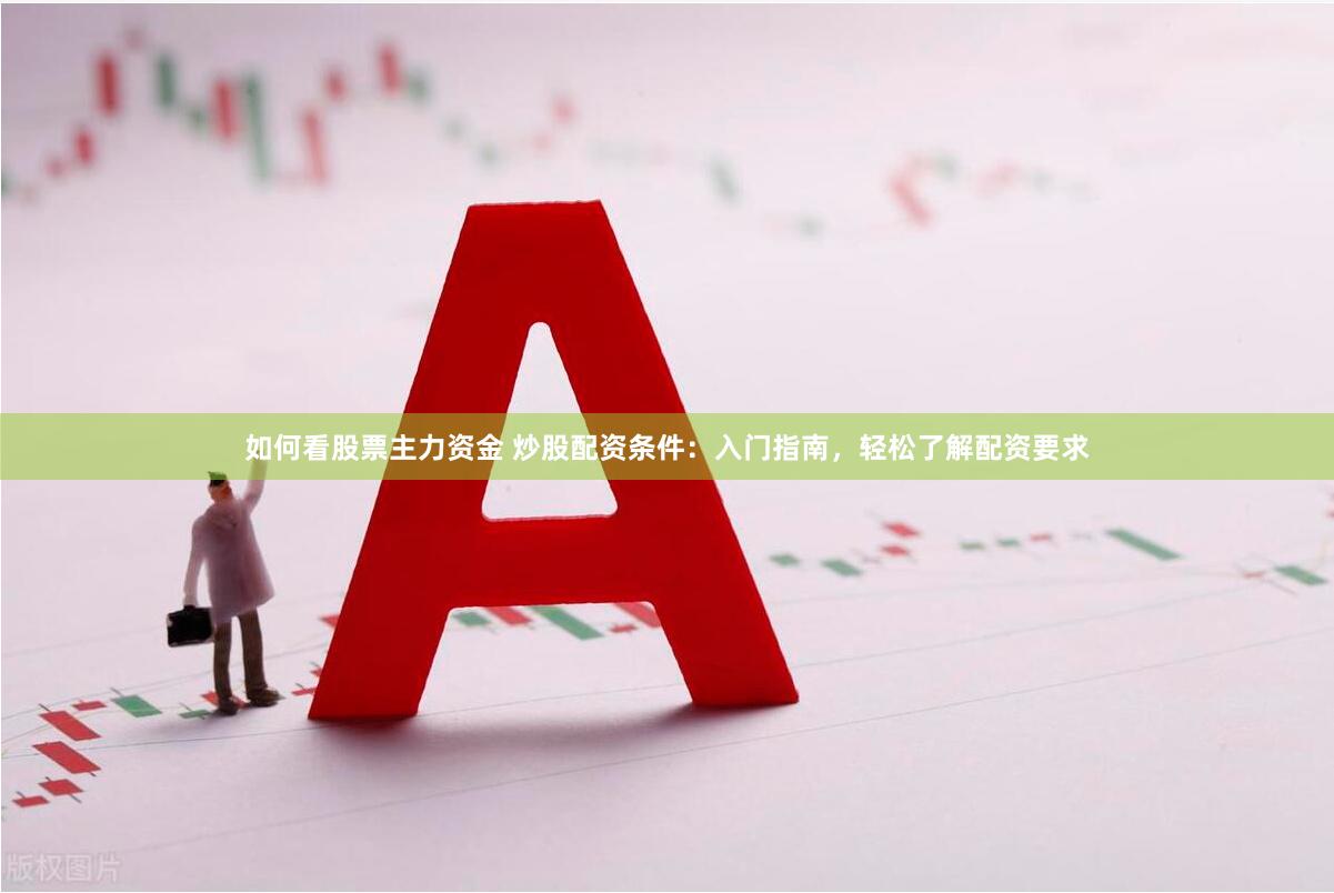 如何看股票主力资金 炒股配资条件：入门指南，轻松了解配资要求