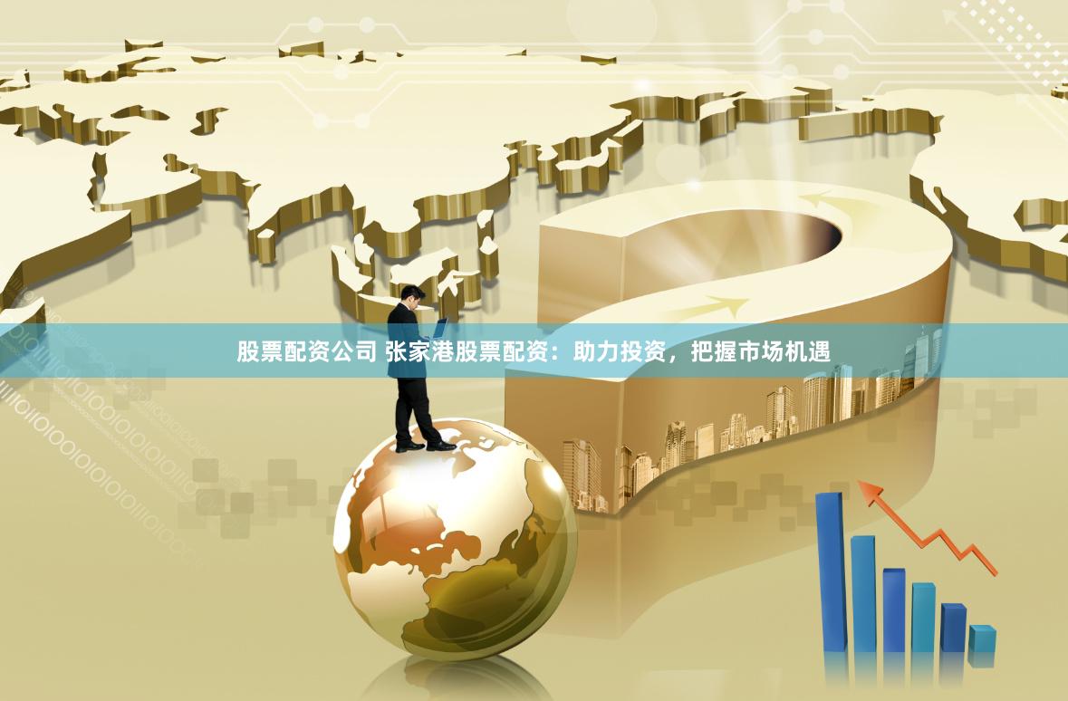 股票配资公司 张家港股票配资：助力投资，把握市场机遇