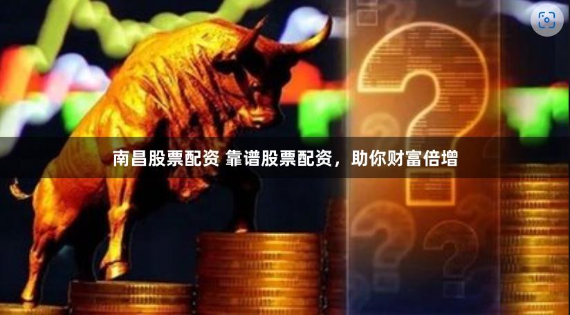 南昌股票配资 靠谱股票配资，助你财富倍增