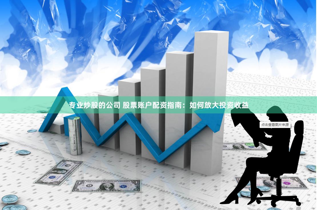 专业炒股的公司 股票账户配资指南：如何放大投资收益