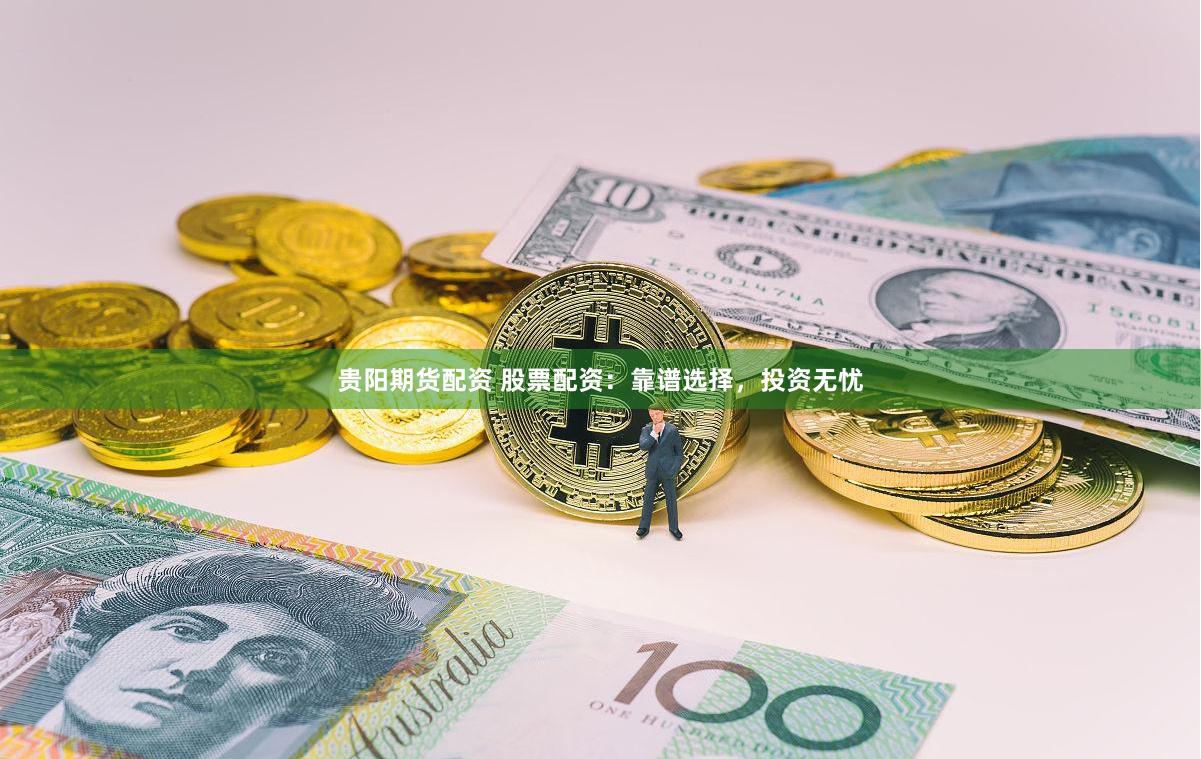 贵阳期货配资 股票配资：靠谱选择，投资无忧