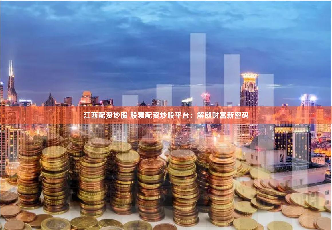 江西配资炒股 股票配资炒股平台：解锁财富新密码