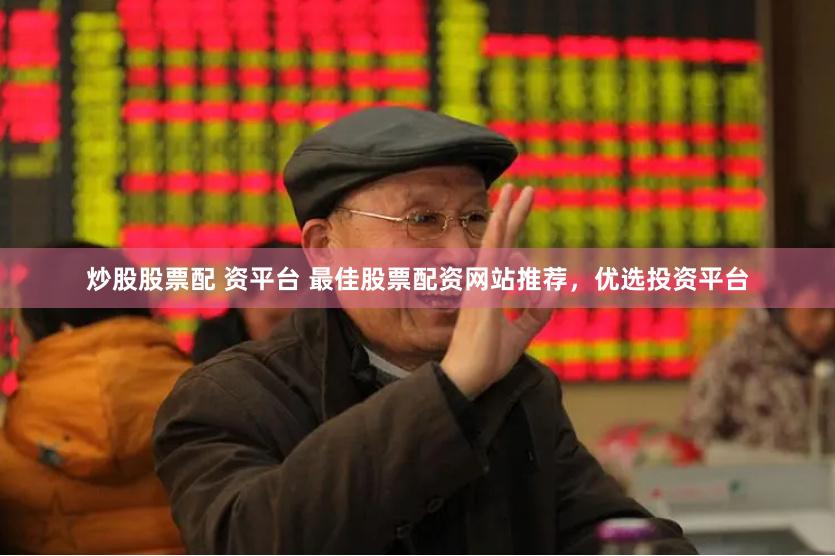 炒股股票配 资平台 最佳股票配资网站推荐，优选投资平台