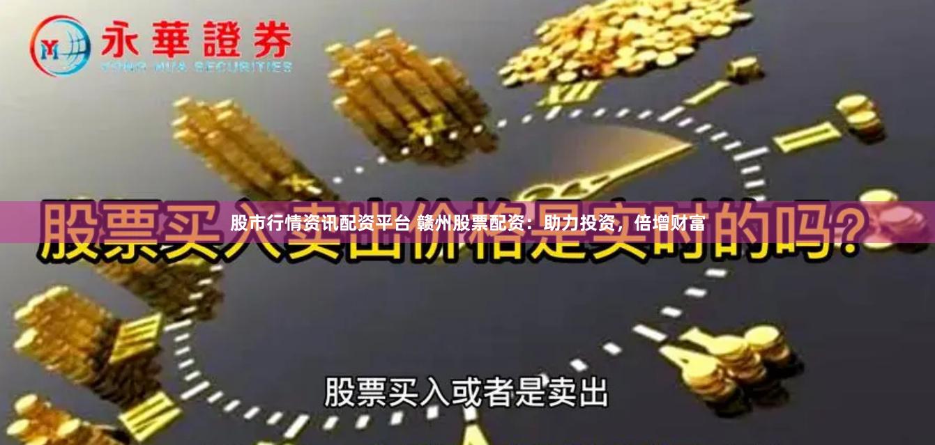股市行情资讯配资平台 赣州股票配资：助力投资，倍增财富