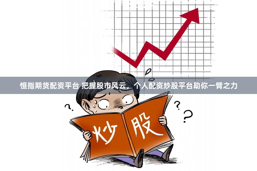恒指期货配资平台 把握股市风云，个人配资炒股平台助你一臂之力