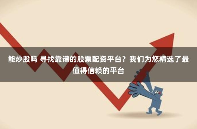 能炒股吗 寻找靠谱的股票配资平台？我们为您精选了最值得信赖的平台