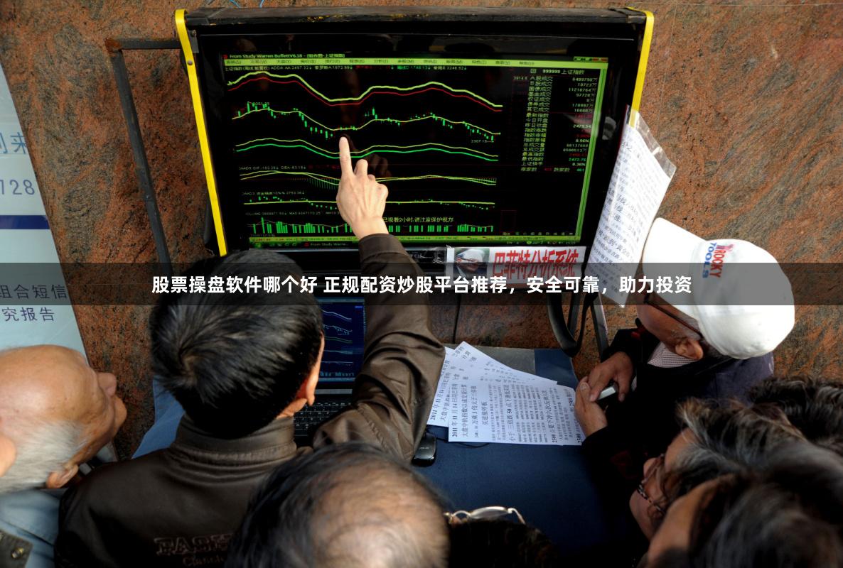 股票操盘软件哪个好 正规配资炒股平台推荐，安全可靠，助力投资