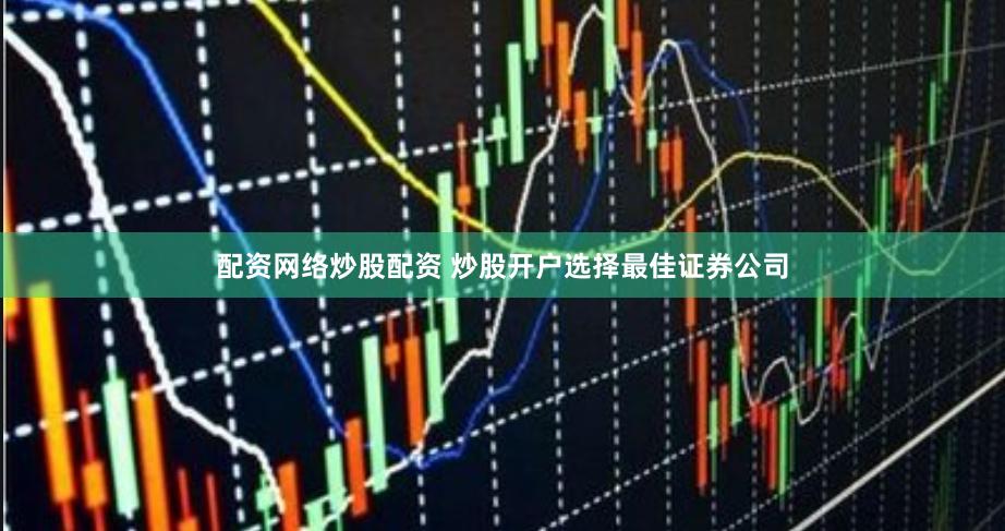 配资网络炒股配资 炒股开户选择最佳证券公司