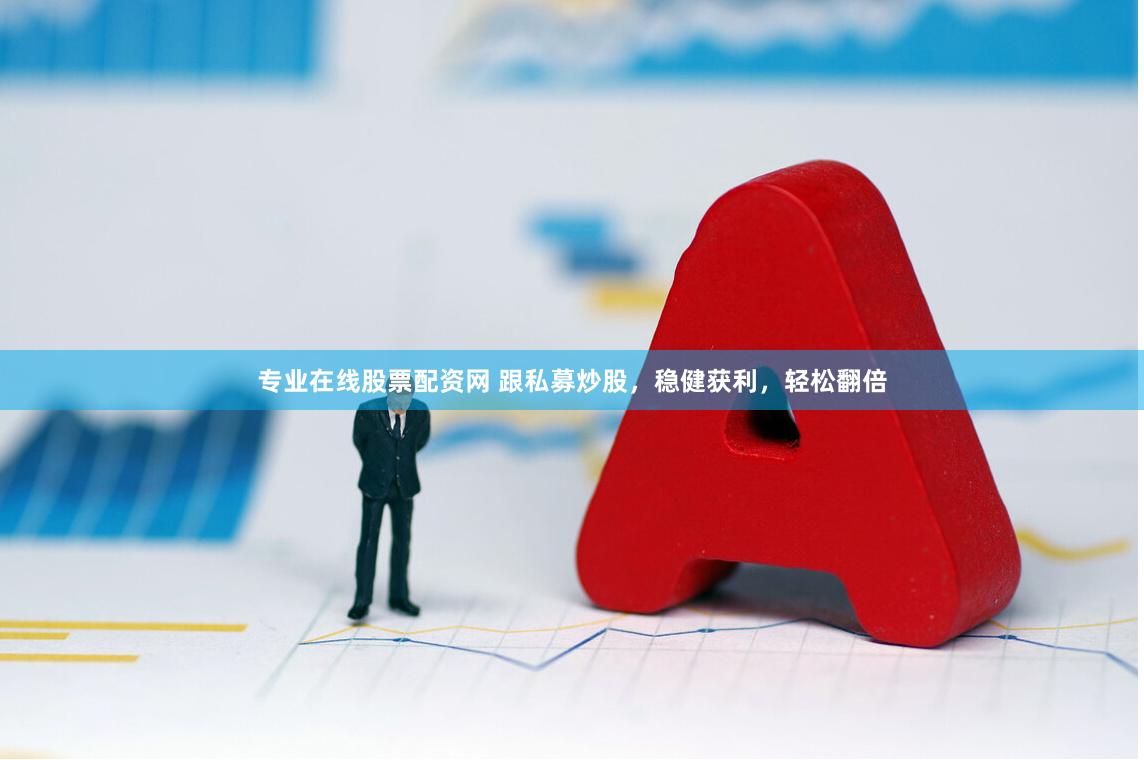 专业在线股票配资网 跟私募炒股，稳健获利，轻松翻倍