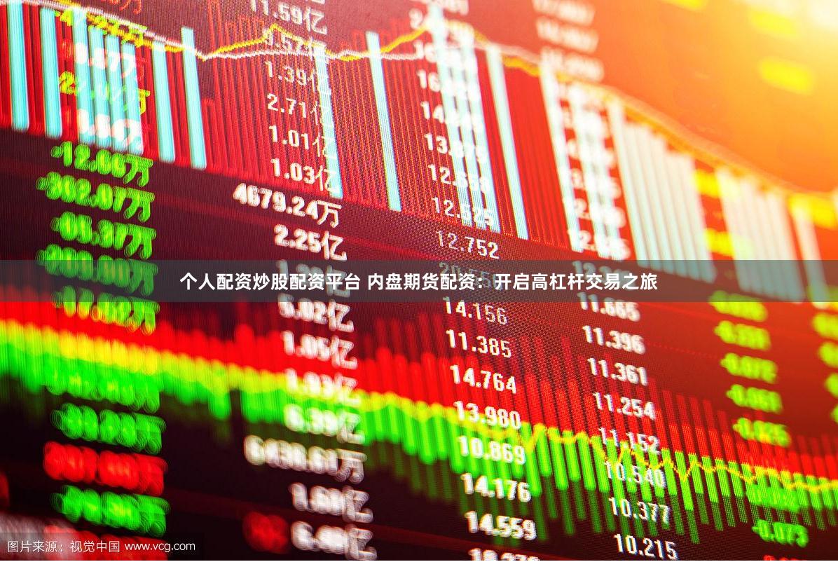 个人配资炒股配资平台 内盘期货配资：开启高杠杆交易之旅