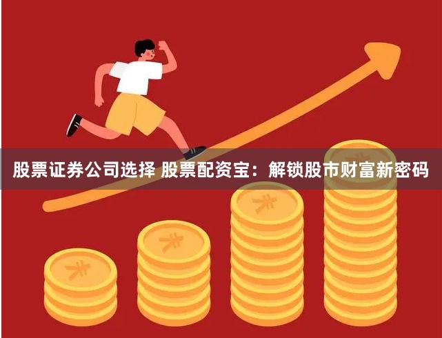 股票证券公司选择 股票配资宝：解锁股市财富新密码