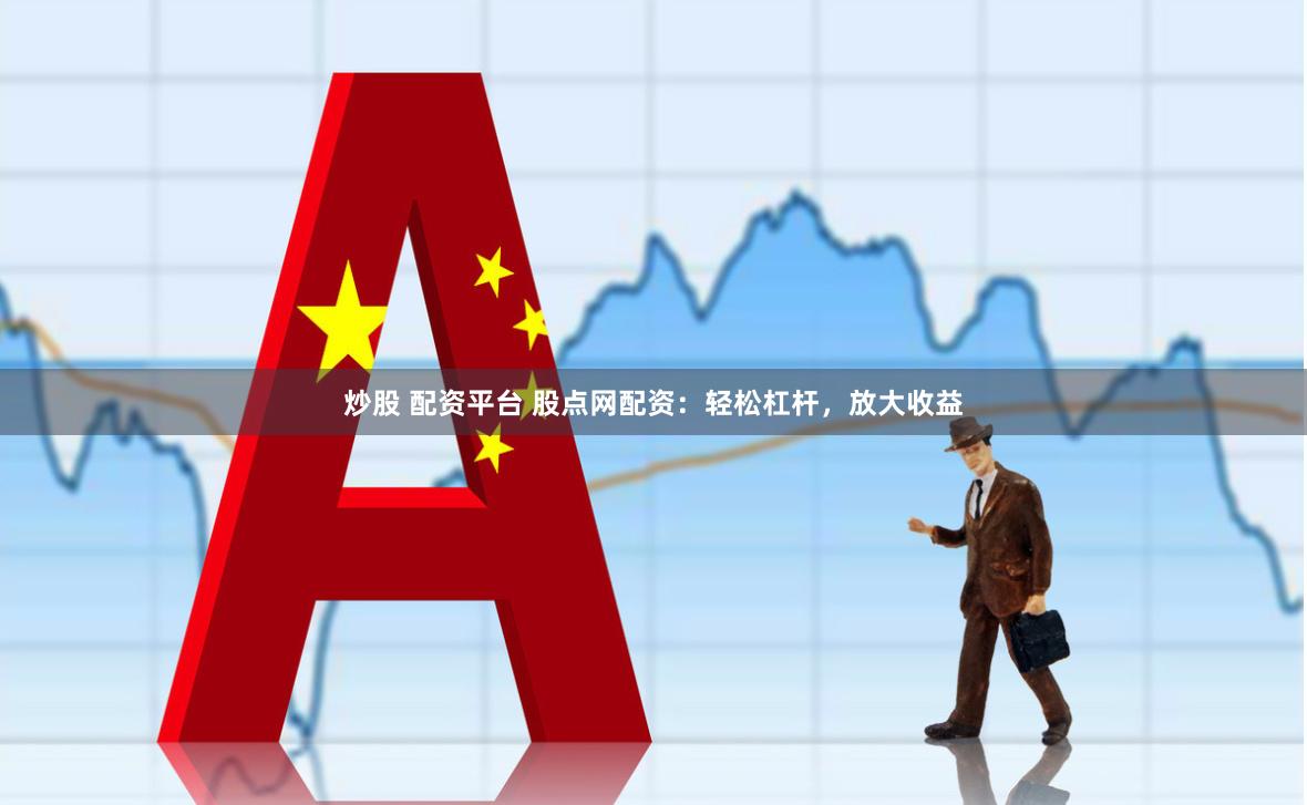 炒股 配资平台 股点网配资：轻松杠杆，放大收益