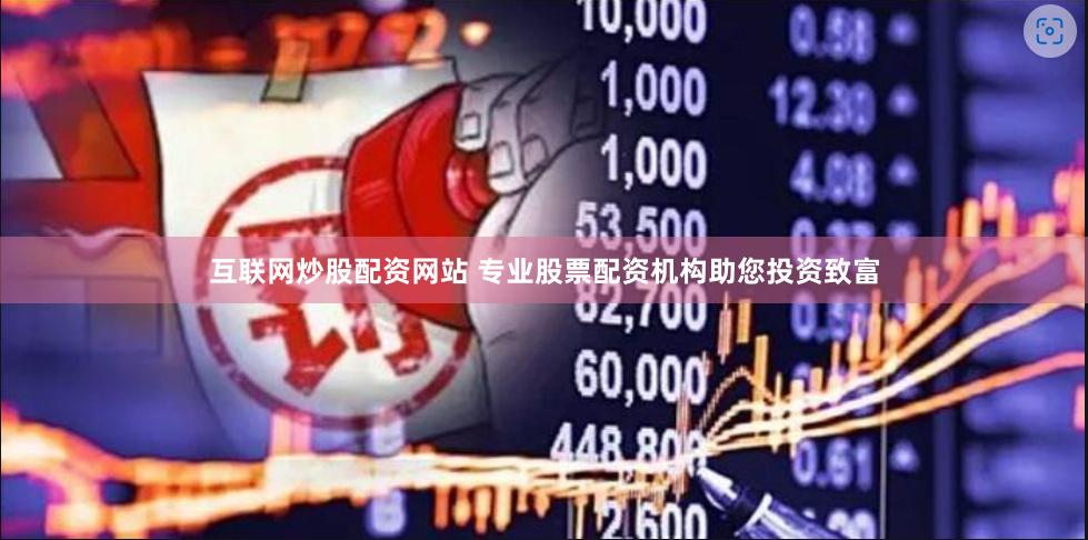 互联网炒股配资网站 专业股票配资机构助您投资致富