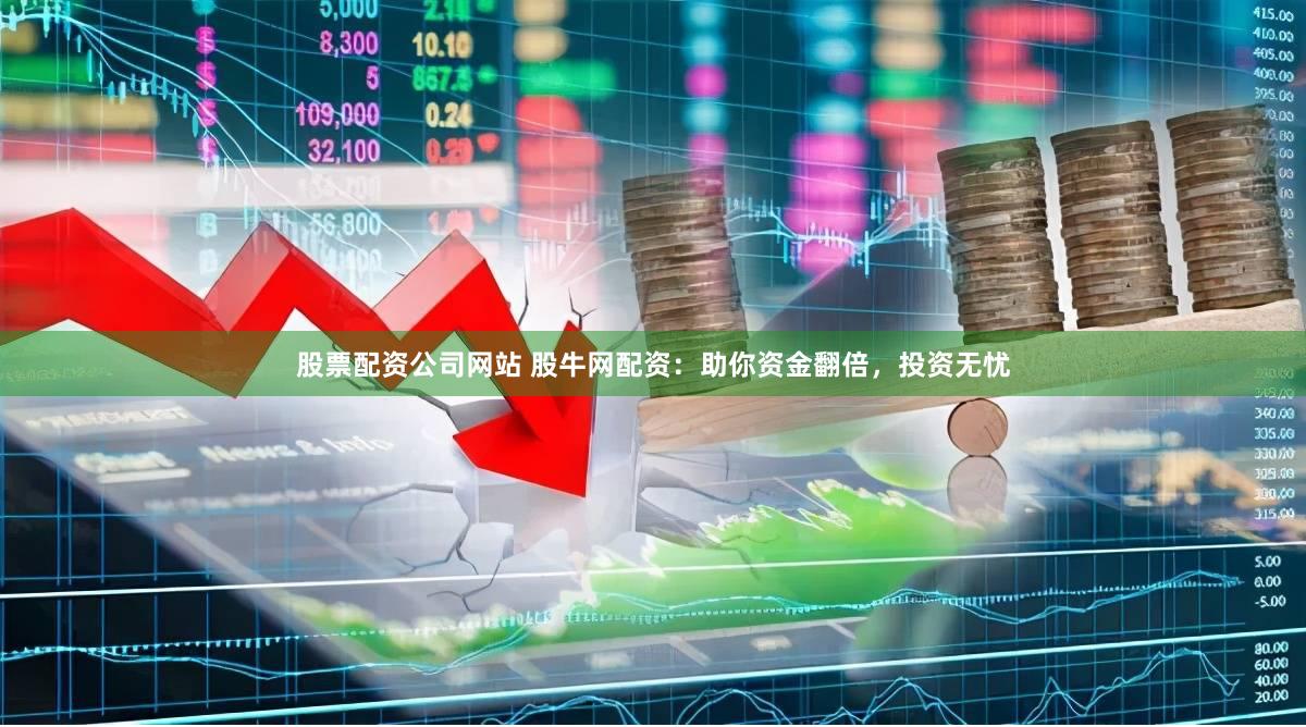 股票配资公司网站 股牛网配资：助你资金翻倍，投资无忧