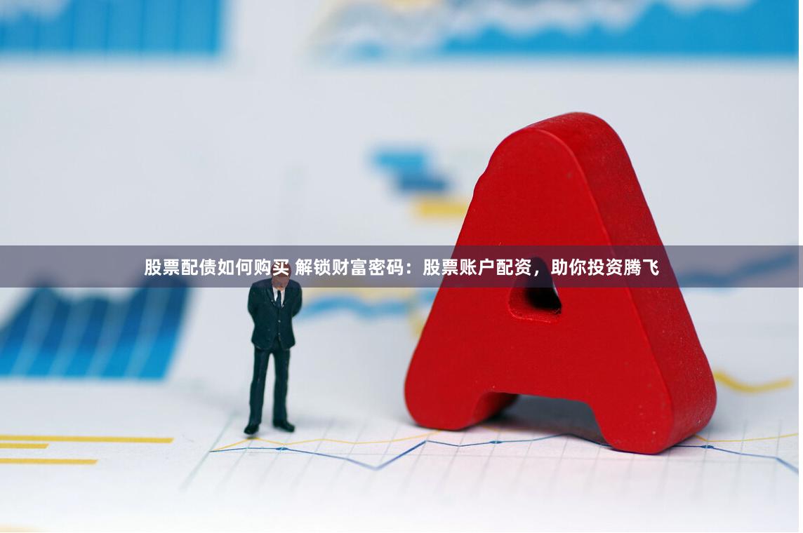 股票配债如何购买 解锁财富密码：股票账户配资，助你投资腾飞