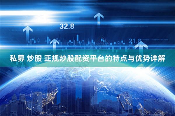 私募 炒股 正规炒股配资平台的特点与优势详解