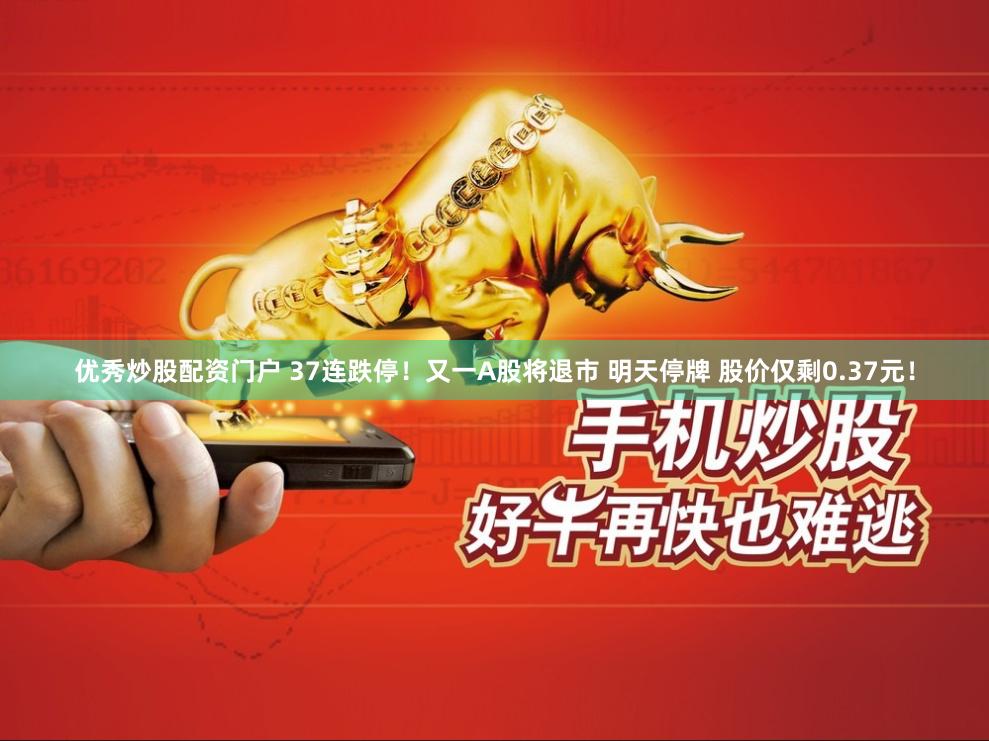 优秀炒股配资门户 37连跌停!又一A股将退市 明天停牌 股价仅剩0.37元!