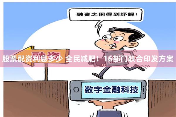 股票配资利息多少 全民减肥！16部门联合印发方案