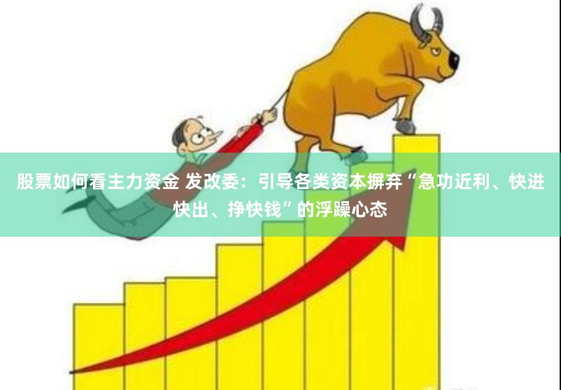 股票如何看主力资金 发改委:引导各类资本摒弃“急功近利、快进快出、挣快钱”的浮躁心态