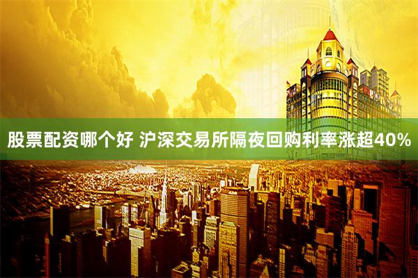 股票配资哪个好 沪深交易所隔夜回购利率涨超40%