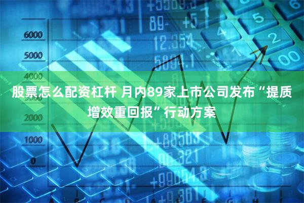 股票怎么配资杠杆 月内89家上市公司发布“提质增效重回报”行动方案