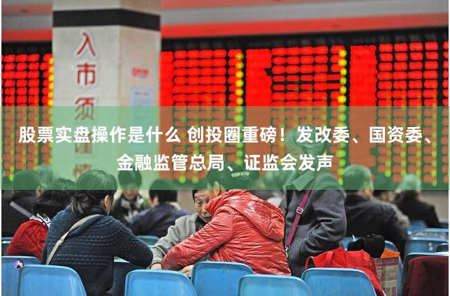 股票实盘操作是什么 创投圈重磅!发改委、国资委、金融监管总局、证监会发声
