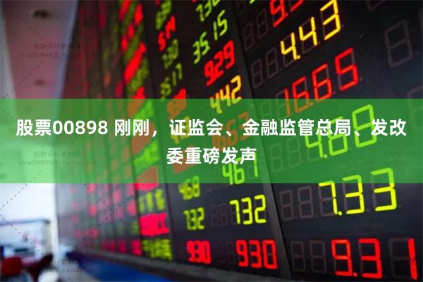 股票00898 刚刚,证监会、金融监管总局、发改委重磅发声
