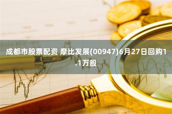 成都市股票配资 摩比发展(00947)6月27日回购1.1万股