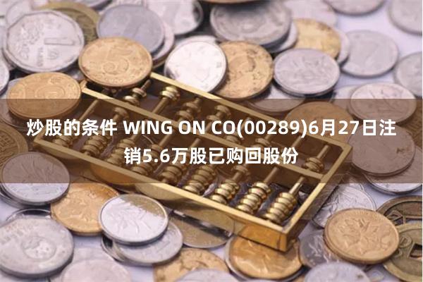 炒股的条件 WING ON CO(00289)6月27日注销5.6万股已购回股份