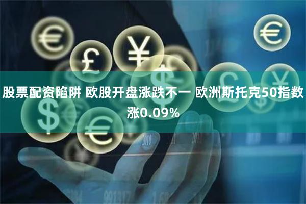 股票配资陷阱 欧股开盘涨跌不一 欧洲斯托克50指数涨0.09%