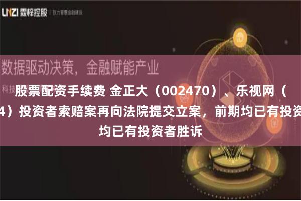 股票配资手续费 金正大(002470)、乐视网(300104)投资者索赔案再向法院提交立案,前期均已有投资者胜诉
