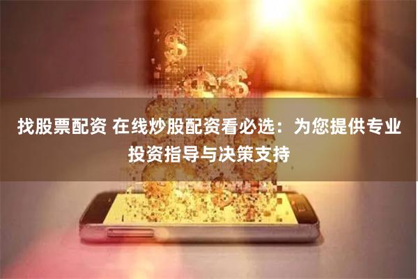 找股票配资 在线炒股配资看必选:为您提供专业投资指导与决策支持