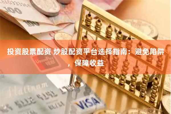 投资股票配资 炒股配资平台选择指南:避免陷阱,保障收益