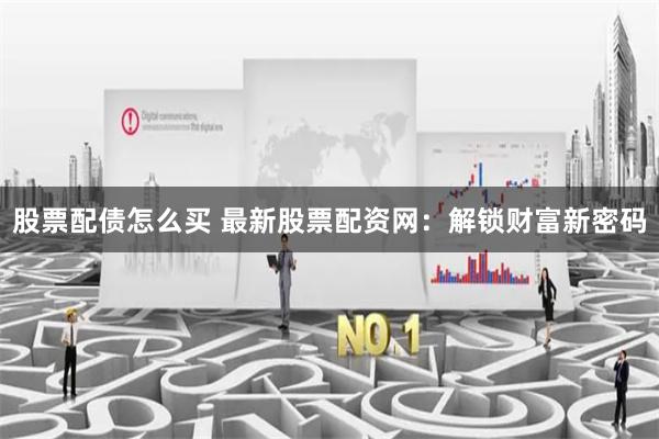股票配债怎么买 最新股票配资网:解锁财富新密码
