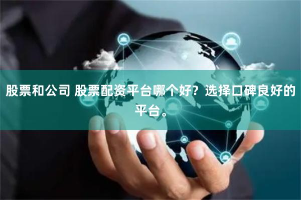 股票和公司 股票配资平台哪个好?选择口碑良好的平台。