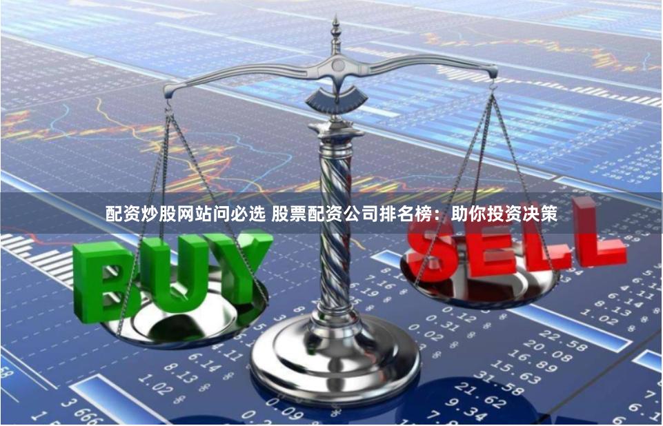 配资炒股网站问必选 股票配资公司排名榜:助你投资决策